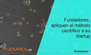 Fundadores, apliquen el método científico a su startup