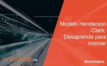 Modelo Henderson-Clark: Desaprende para innovar